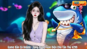 Game Bắn Cá Online – Tổng Quan Toàn Diện Cho Tân Thủ VZ99 3 Game Bắn Cá Online – Tổng Quan Toàn Diện Cho Tân Thủ VZ99